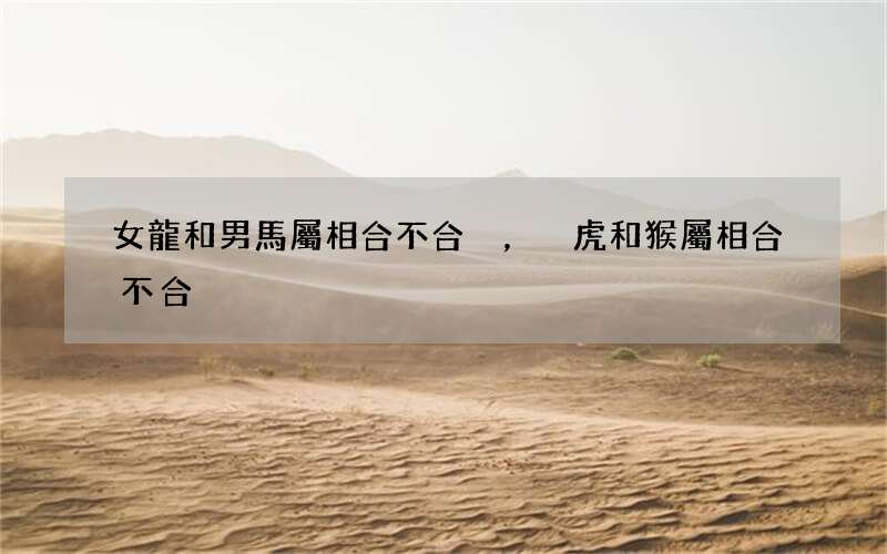 女龍和男馬屬相合不合，虎和猴屬相合不合